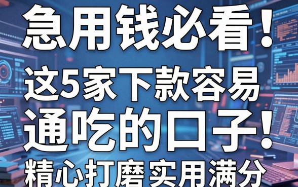 急用钱必看!这5家下款容易通吃的口子,精心打磨实用满分