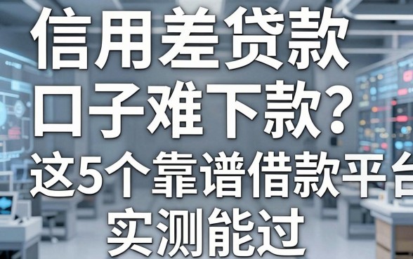 信用差贷款口子难下款?这5个靠谱借款平台实测能过!