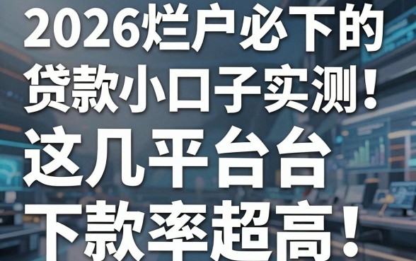 2026烂户必下的贷款小口子实测!这几家平台下款率超高