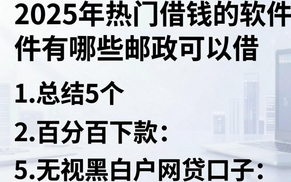 2025年热门借钱的软件有哪些邮政可以借,总结5个百分百下款无视黑白户网贷口子
