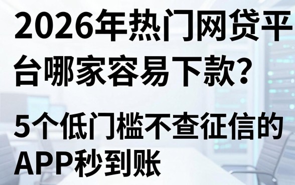 2026年热门网贷平台哪家容易下款？这5个低门槛不查征信的APP秒到账