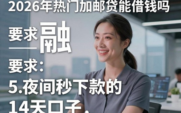2026年热门加邮贷能借钱吗，概括5个夜间秒下款的14天口子