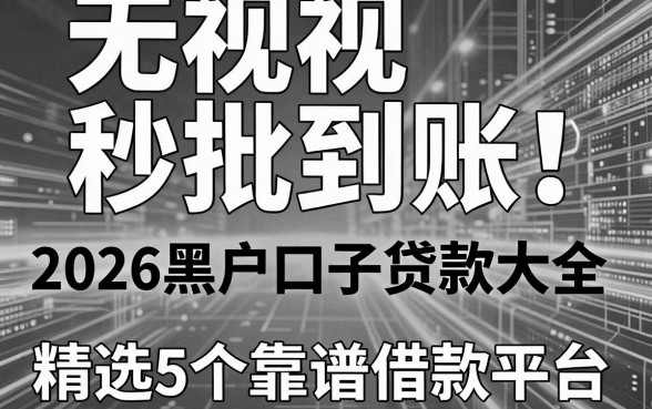 无视黑白,秒批到账!2026黑户口子贷款大全,精选5个靠谱借款平台