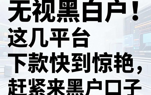 无视黑白户！这几家平台下款快到惊艳，赶紧来黑户口子