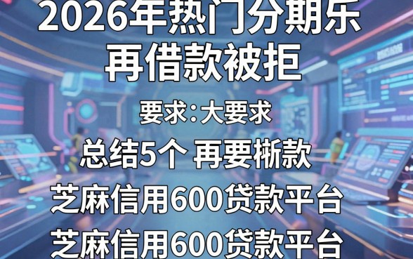 2026年热门分期乐再借款被拒,总结5个芝麻信用600贷款平台
