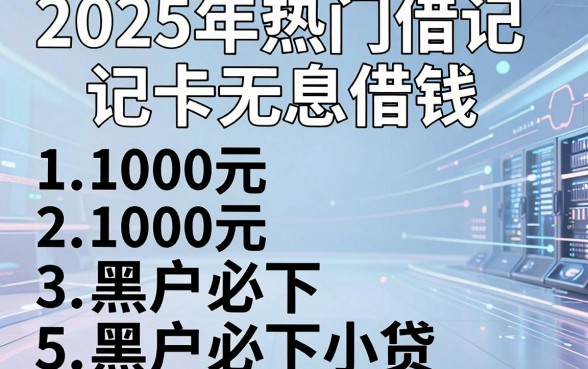 2025年热门借记卡无息借钱，整理5个1000元黑户必下小贷