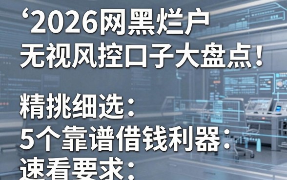 2026网黑烂户无视风控口子大盘点!精挑细选5个靠谱借钱利器速看