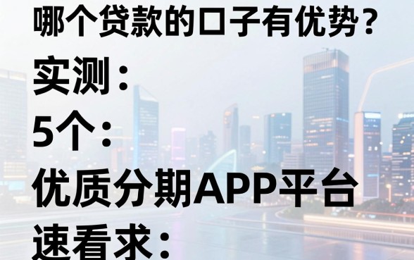 哪个贷款的口子有优势？实测5个优质分期APP平台，速看！