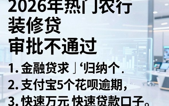 2026年热门农行装修贷审批不通过,归纳5个支付宝花呗逾期万元快速贷款口子