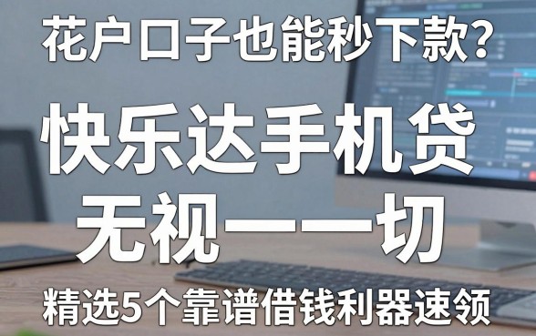 花户口子也能秒下款？快乐达手机贷无视一切，精选5个靠谱借钱利器速领！