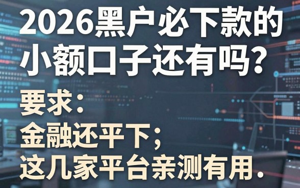 2026黑户必下款的小额口子还有吗?这几家平台亲测有用!