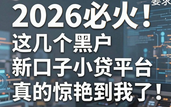 2026必火!这几个黑户新口子小贷平台,真的惊艳到我了!
