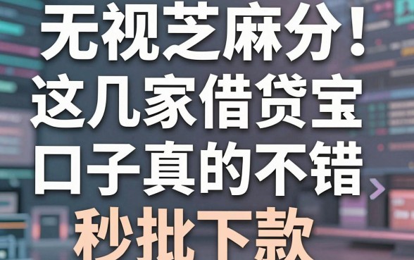 无视芝麻分！这几家借贷宝口子真的不错，秒批下款