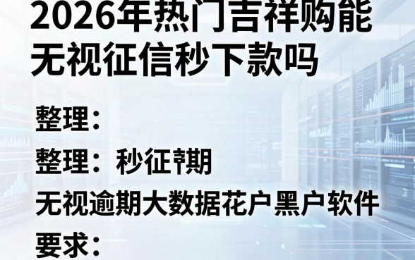 2026年热门吉祥购能无视征信秒下款吗,整理五个无视逾期大数据花户黑户软件