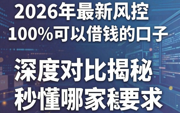 2026年最新风控100%可以借钱的口子,深度对比揭秘,秒懂哪家稳!