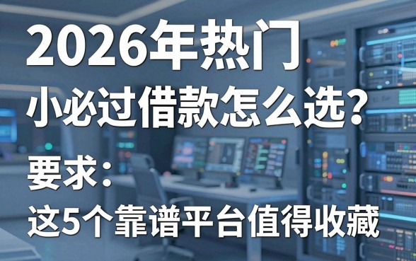 2026年热门小额必过借款怎么选？这5个靠谱平台值得收藏！