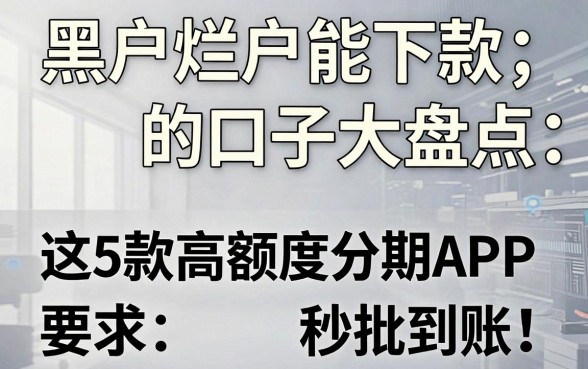 黑户烂户能下款的口子大盘点:这5款高额度分期APP秒批到账!