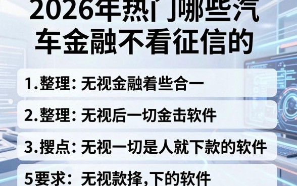 2026年热门哪些汽车金融不看征信的,整理五个无视一切是人就下款的软件