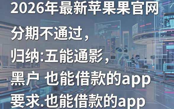 2026年最新苹果官网分期不通过，归纳五个黑户也能借款的app