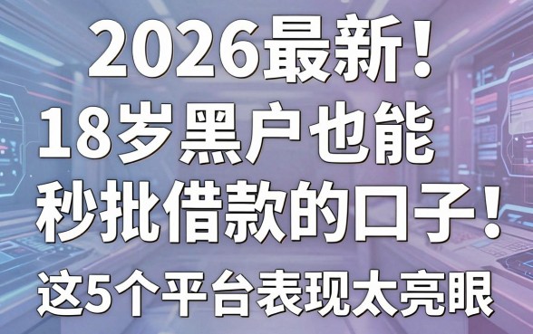 2026最新！18岁黑户也能秒批借款的口子，这5个平台表现太亮眼！