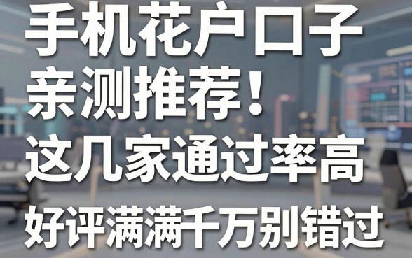 手机花户口子亲测推荐！这几家通过率高、好评满满千万别错过