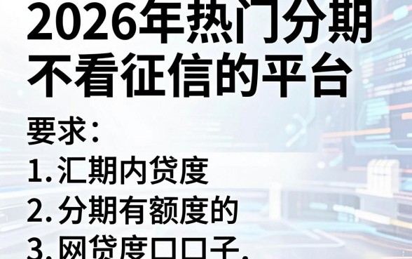 2026年热门分期不看征信的平台,汇总五个分期有额度的网贷口子