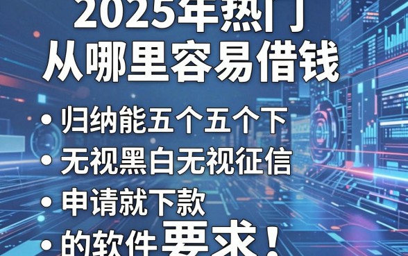 2025年热门从哪里容易借钱，归纳五个无视黑白无视征信申请就下款的软件