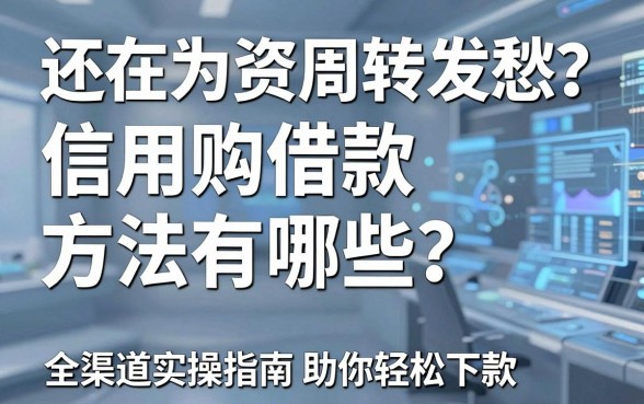 还在为资金周转发愁?信用购借款方法有哪些?全渠道实操指南助你轻松下款