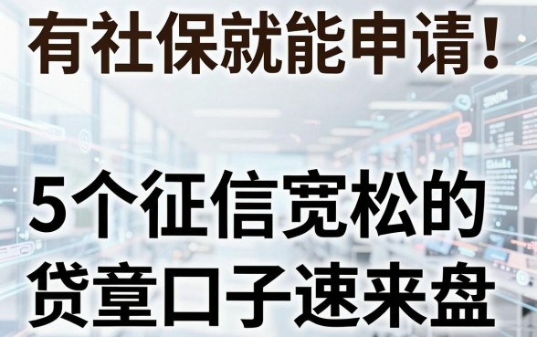 有社保就能申请！5个征信宽松的贷款口子速来盘