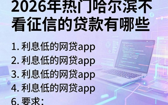 2026年热门哈尔滨不看征信的贷款有哪些,总结五个利息低的网贷app