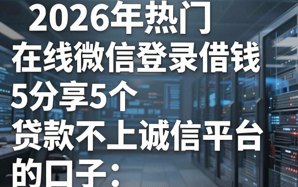 2026年热门在线微信登录借钱，分享5个贷款不上诚信平台的口子
