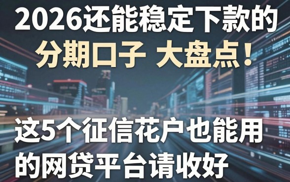 2026还能稳定下款的分期口子大盘点！这5个征信花户也能用的网贷平台请收好
