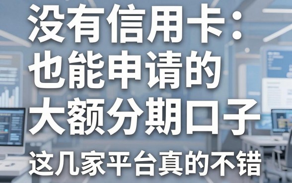 没有信用卡也能申请的大额分期口子，这几家平台真的不错！