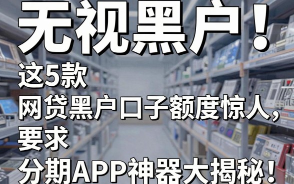 无视黑户!这5款网贷黑户口子额度惊人,分期APP神器大揭秘!