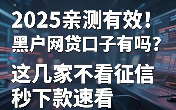 2025亲测有效！黑户网贷口子有吗？这几家不看征信秒下款速看