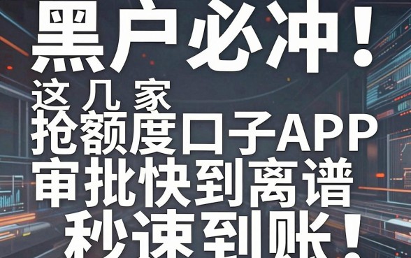 黑户必冲！这几家抢额度口子APP审批快到离谱，秒速到账！