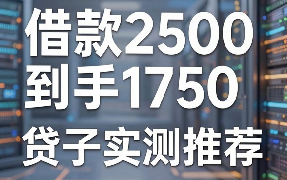 借款2500到手1750的网贷口子实测推荐,这几家良心平台别错过!