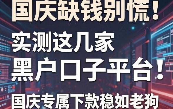 国庆缺钱别慌！实测这几家黑户口子平台，国庆专属下款稳如老狗
