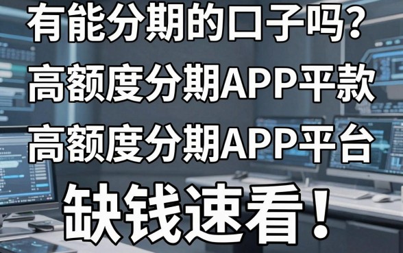 有能分期的口子吗？这5款高额度分期APP平台，缺钱速看！