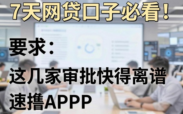 7天网贷口子必看!这几家APP审批快得离谱,速撸!