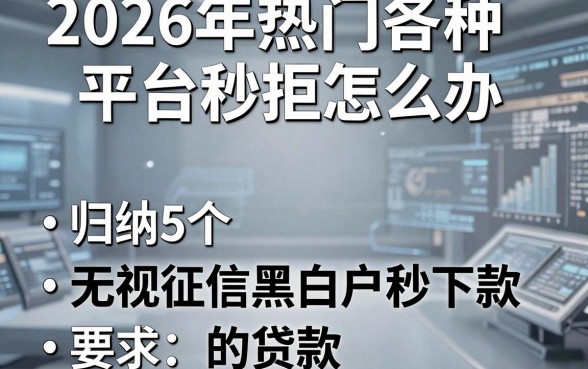 2026年热门各种平台秒拒怎么办,归纳5个无视征信黑白户秒下款的贷款