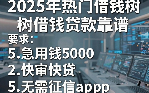 2025年热门借钱树借钱贷款靠谱，梳理5个急用钱5000快审快贷无需征信app