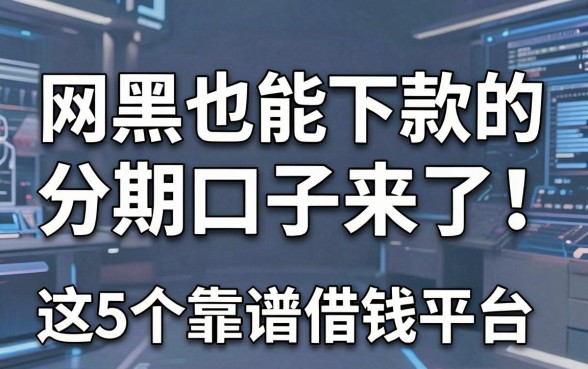 网黑也能下款的分期口子来了！这5个靠谱借钱平台抓紧收藏