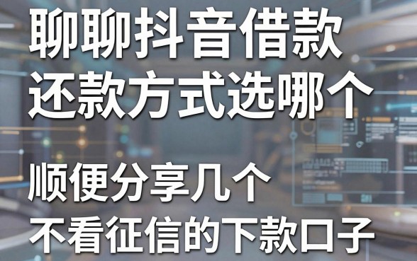 聊聊抖音借款还款方式选哪个,顺便分享几个不看征信的下款口子