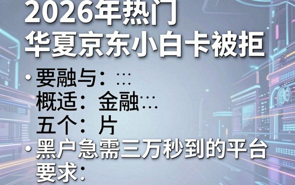 2026年热门华夏京东小白卡被拒,概括五个黑户急需三万秒到的的平台