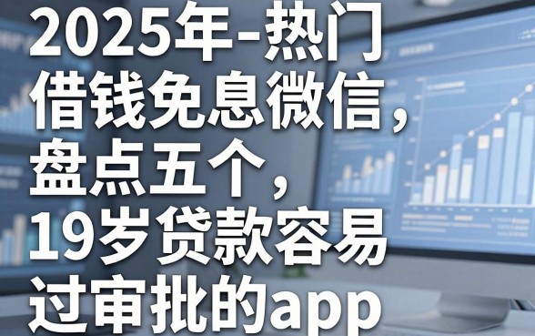 2025年热门借钱免息微信,盘点五个19岁贷款容易过审批的app