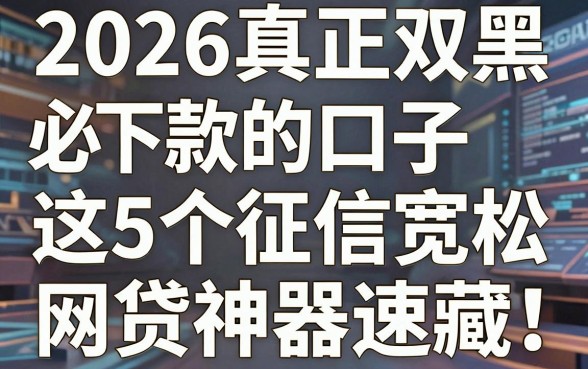2026真正双黑必下款的口子,这5个征信宽松网贷神器速藏!