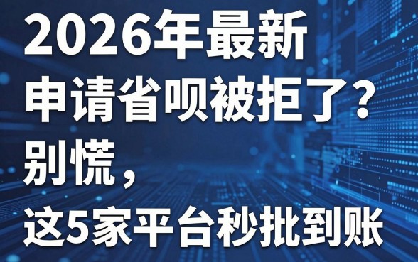 2026年最新申请省呗被拒了?别慌,这5家平台秒批到账!
