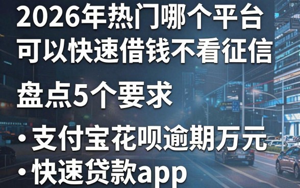 2026年热门哪个平台可以快速借钱不看征信,盘点5个支付宝花呗逾期万元快速贷款app