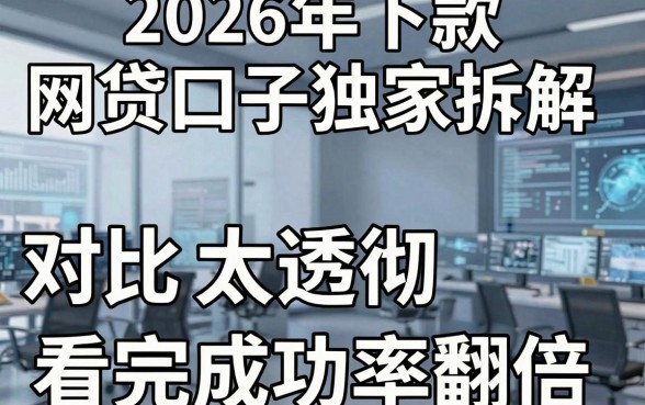 2026年下款的网贷口子独家拆解,对比分析太透彻,看完成功率翻倍!